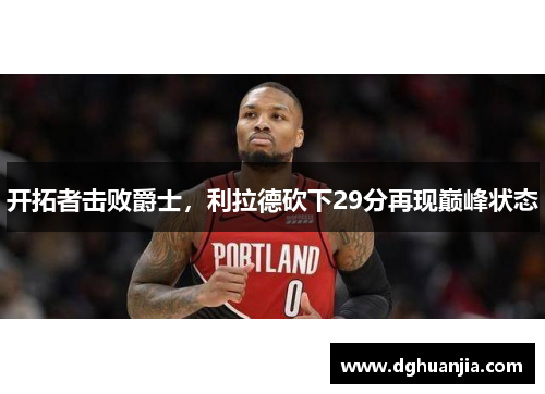 开拓者击败爵士，利拉德砍下29分再现巅峰状态