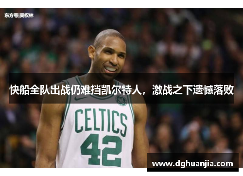 快船全队出战仍难挡凯尔特人，激战之下遗憾落败