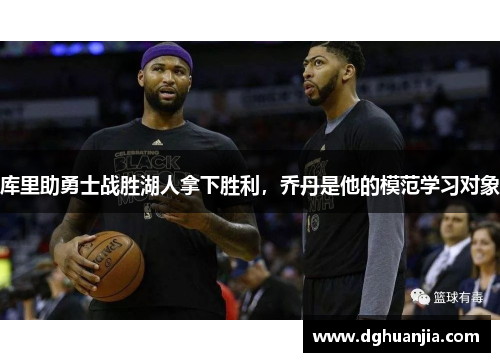 库里助勇士战胜湖人拿下胜利，乔丹是他的模范学习对象